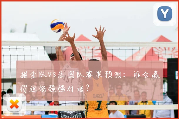 掘金队vs法国队赛果预测:谁会赢得这场强强对话?