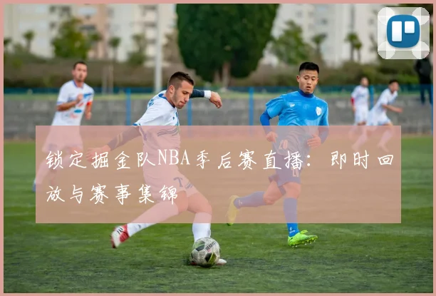 锁定掘金队NBA季后赛直播:即时回放与赛事集锦