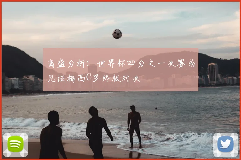 高盛分析:世界杯四分之一决赛或见证梅西C罗终极对决