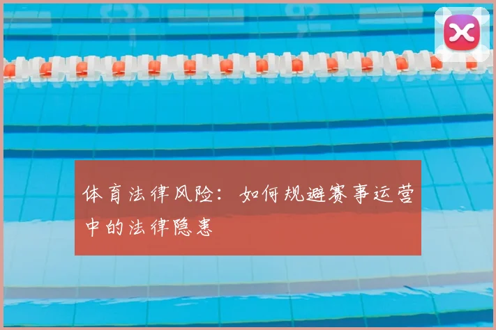 体育法律风险：如何规避赛事运营中的法律隐患