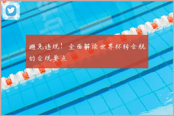 避免违规！全面解读世界杯转会税的合规要点