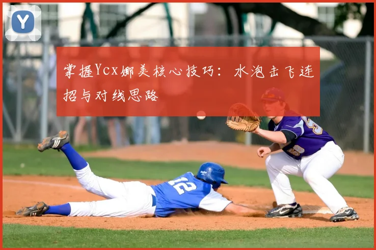 掌握Ycx娜美核心技巧：水泡击飞连招与对线思路