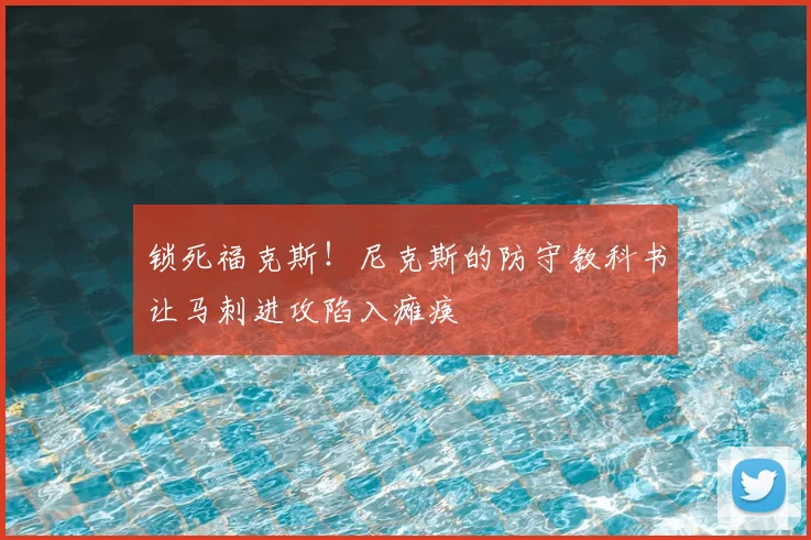 锁死福克斯！尼克斯的防守教科书让马刺进攻陷入瘫痪