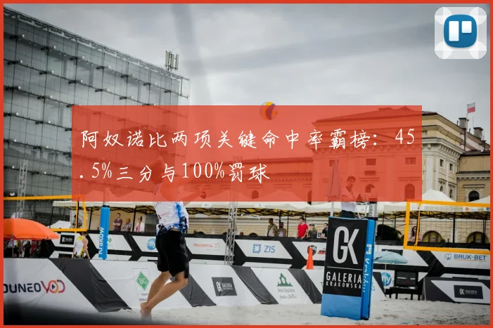阿奴诺比两项关键命中率霸榜:45.5%三分与100%罚球
