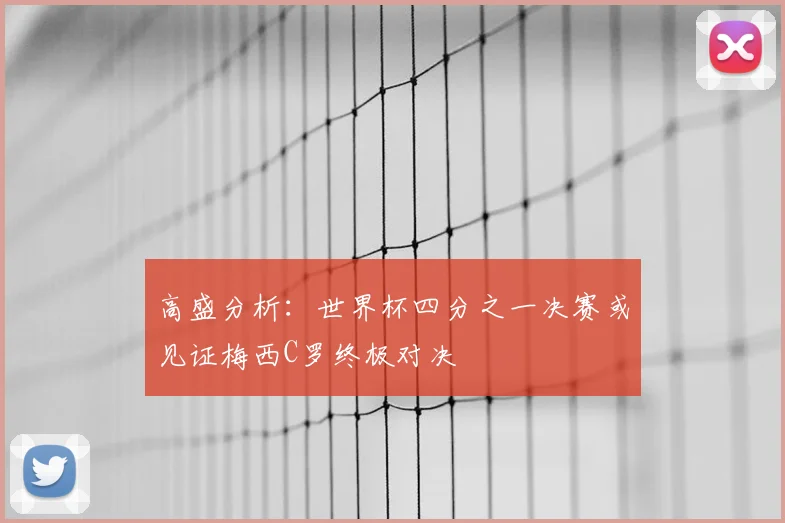 高盛分析:世界杯四分之一决赛或见证梅西C罗终极对决