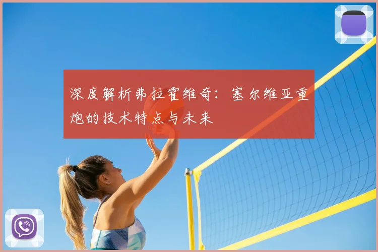 深度解析弗拉霍维奇:塞尔维亚重炮的技术特点与未来